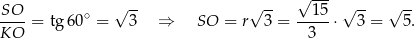 SO √ -- √ -- √ 1-5 √ -- √ -- ----= tg 60∘ = 3 ⇒ SO = r 3 = -----⋅ 3 = 5. KO 3 