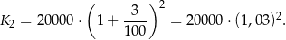  ( 3 )2 K 2 = 20000 ⋅ 1+ ---- = 20000 ⋅(1,03)2. 100 