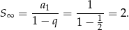  a 1 S ∞ = --1---= ----1-= 2. 1− q 1 − 2 