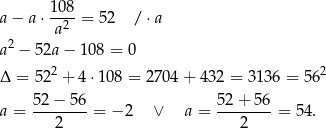  10 8 a − a ⋅--2- = 52 / ⋅a a a 2 − 52a − 1 08 = 0 2 2 Δ = 52 + 4 ⋅108 = 2704 + 432 = 3136 = 56 52-−-56- 52-+-5-6 a = 2 = − 2 ∨ a = 2 = 54. 