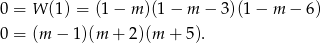 0 = W (1) = (1− m )(1− m − 3)(1 − m − 6) 0 = (m − 1)(m + 2)(m + 5 ). 