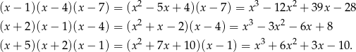  2 3 2 (x − 1 )(x − 4)(x− 7) = (x − 5x + 4)(x − 7) = x − 12x + 39x − 28 (x + 2 )(x − 1)(x− 4) = (x2 + x − 2)(x − 4) = x3 − 3x2 − 6x + 8 2 3 2 (x + 5 )(x + 2)(x− 1) = (x + 7x + 10)(x − 1 ) = x + 6x + 3x − 10. 