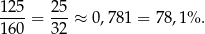 125 25 ----= ---≈ 0,781 = 7 8,1% . 160 32 