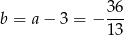  36- b = a− 3 = − 13 