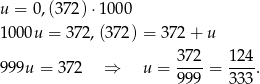 u = 0,(372) ⋅1000 100 0u = 37 2,(372) = 37 2+ u 3-72 124- 999u = 372 ⇒ u = 9 99 = 333. 