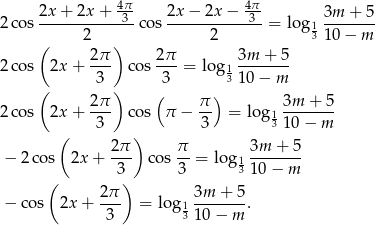  4π- 4π- 2 cos 2x-+-2x-+--3-co s 2x-−-2x-−-3- = log 13m--+-5 2 2 31 0− m ( 2π ) 2π 3m + 5 2 cos 2x + --- cos ---= lo g1 ------- ( 3 ) 3 3 10 − m 2π- ( π-) 3m-+--5 2 cos 2x + 3 cos π − 3 = log13 10 − m ( ) − 2 cos 2x + 2-π cos π = log 13m--+-5 3 3 31 0− m ( 2π ) 3m + 5 − cos 2x + --- = log1 -------. 3 3 10 − m 