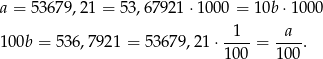 a = 536 79,21 = 53 ,6 7921 ⋅1000 = 10b⋅ 1000 --1- -a-- 100b = 536,7921 = 53679,21 ⋅1 00 = 100. 