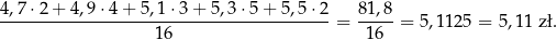 4,7-⋅2-+-4,9-⋅4+--5,1⋅-3+--5,3⋅5-+-5,5-⋅2-= 81,8-= 5,1125 = 5,11 zł. 16 16 