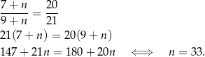 7-+-n-= 20- 9 + n 21 21(7 + n) = 2 0(9+ n) 147 + 21n = 180 + 20n ⇐ ⇒ n = 3 3. 