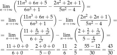  ( 3 2 ) lim 11n--+-6n-+--5− 2n--+-2n-+-1- = n→ +∞ 6n 3 + 1 5n2 − 4 ( 3 ) ( 2 ) = lim 11n--+-6n-+-5- − lim 2n--+--2n+--1 = n→+ ∞ 6n3 + 1 n→ + ∞ 5n2 − 4 ( 11 + -6 + -5) ( 2 + -2+ 1-) = lim -----n2---n3- − lim ----n----n2 = n→+ ∞ 6 + n13 n→ +∞ 5 − 4n2 = 11-+-0-+-0-− 2-+-0-+-0-= 11-− 2-= 55-−-12-= 43-. 6 + 0 5 − 0 6 5 30 30 