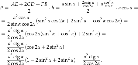  2 AE + 2CD + F B asin α+ 2caossin2αα-+ a cossin-αα- P = -----------------⋅h = ------------------------⋅a cosα = 2 2 2 = ---a-co-sα---(sin2α cos 2α+ 2sin2 α+ cos2α cos 2α) = 2 sin α cos2 α a2ctgα = --------(cos 2α(sin2α + co s2α) + 2 sin 2α) = 2 cos2 α -a2ctgα- 2 = 2 cos2 α(cos 2α + 2sin α) = 2 2 = -a-ctgα-(1 − 2 sin2 α + 2sin2 α) = -a-ctgα-. 2 cos2 α 2 cos2 α 
