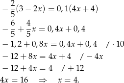  2 − -(3 − 2x) = 0,1(4x + 4) 5 − 6+ 4x = 0,4x + 0,4 5 5 − 1 ,2+ 0 ,8x = 0,4x + 0 ,4 / ⋅10 − 1 2+ 8x = 4x + 4 / − 4x − 1 2+ 4x = 4 /+ 12 4x = 16 ⇒ x = 4. 