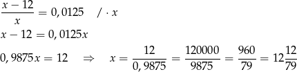 x− 12 -------= 0,0125 / ⋅ x x x− 12 = 0,012 5x 12 1200 00 960 12 0,9875x = 12 ⇒ x = -------= ------- = ----= 1 2--- 0,9875 987 5 79 79 