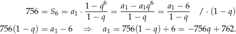 6 6 756 = S6 = a ⋅ 1-−-q-= a1 −-a1q-= a1-−-6 / ⋅(1− q) 1 1 − q 1− q 1− q 756(1 − q ) = a − 6 ⇒ a = 756(1 − q )+ 6 = − 756q + 762. 1 1 