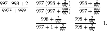  ( -2-) -2- 9-97⋅9-98+--2 = 9-97(9-98+--997) = 9-98+--997 = 99 72 + 999 9 97 9 97+ 999 9 97+ 999 2 997 2997 --9-98+--997-- 99-8+--997- = 9 97+ 1+ -2- = 99 8+ -2-= 1. 997 997 