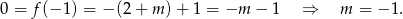 0 = f(− 1) = − (2 + m )+ 1 = −m − 1 ⇒ m = − 1. 
