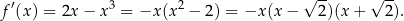  √ -- √ -- f′(x) = 2x− x3 = −x (x 2 − 2) = −x (x− 2)(x + 2). 