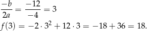 −b −1 2 ----= -----= 3 2a − 4 f(3) = − 2 ⋅32 + 12⋅ 3 = − 18 + 36 = 1 8. 