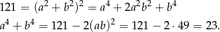  2 2 2 4 2 2 4 1 21 = (a + b ) = a + 2a b + b a 4 + b4 = 121− 2(ab)2 = 121 − 2 ⋅49 = 23. 