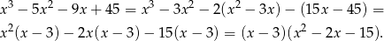 x3 − 5x2 − 9x + 45 = x3 − 3x2 − 2(x2 − 3x) − (15x − 4 5) = x2(x − 3) − 2x(x − 3 )− 1 5(x− 3) = (x − 3)(x2 − 2x − 1 5). 