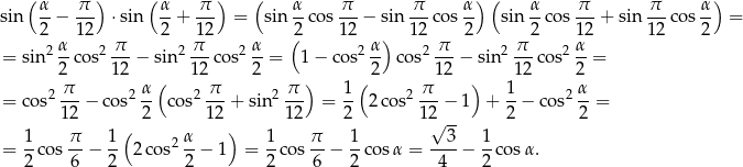  (α π ) (α π ) ( α π π α ) ( α π π α) sin --− --- ⋅sin --+ --- = sin --cos ---− sin---co s-- sin -co s---+ sin ---cos -- = 2 α 12 π 2 π12 α (2 12 α) 1 2 π 2 π 2 1α2 12 2 = sin2 -co s2---− sin2 ---cos2 --= 1− cos2 -- cos2 ---− sin2---co s2--= 2 12 ( 12 2 ) ( 2 12 ) 1 2 2 2 π-- 2 α- 2 π-- 2 π-- 1- 2 π-- 1- 2 α- = cos 12 − cos 2 cos 12 + sin 12 = 2 2 cos 12 − 1 + 2 − cos 2 = 1 π 1( α ) 1 π 1 √ 3- 1 = --cos --− -- 2co s2--− 1 = --co s--− --cosα = ----− --cos α. 2 6 2 2 2 6 2 4 2 