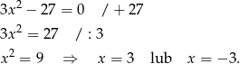 3x2 − 27 = 0 / + 27 3x2 = 2 7 / : 3 2 x = 9 ⇒ x = 3 lub x = − 3. 