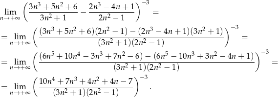  ( 3 2 3 ) −3 lim 3n--+--5n-+--6 − 2n--−-4n-+--1 = n→ +∞ 3n 2 + 1 2n2 − 1 ( 3 2 2 3 2 ) −3 = lim (3n--+-5n--+--6)(2n--−-1)−--(2n--−-4n-+-1)(3n--+--1) = n→ +∞ (3n2 + 1)(2n2 − 1) ( 5 4 3 2 5 3 2 ) − 3 (6n--+-10n--−--3n--+-7n--−-6)-−-(6n--−-10n--+--3n-−--4n-+-1)- = nl→im+∞ (3n2 + 1)(2n 2 − 1 ) = ( )− 3 10n-4 +-7n-3 +-4n2-+-4n-−-7 = nl→im+∞ (3n2 + 1)(2n 2 − 1 ) . 