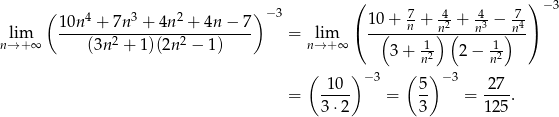  ( ) −3 ( 10n 4 + 7n 3 + 4n2 + 4n − 7) − 3 10 + 7 + 42 + 43 − 74 lim -------2--------2---------- = lim ( --(--n---)n(---n---)n-) n→ +∞ (3n + 1)(2n − 1) n→ +∞ 3 + n12 2− 1n2 ( ) ( ) 1-0- −3 5- − 3 -27- = 3⋅2 = 3 = 125 . 