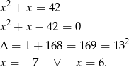 x 2 + x = 42 x 2 + x − 4 2 = 0 2 Δ = 1 + 168 = 169 = 13 x = − 7 ∨ x = 6 . 