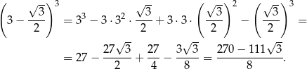 ( √ -) 3 √ -- ( √ --) 2 ( √ -) 3 3 3 3 3 3 − ---- = 33 − 3 ⋅32 ⋅---+ 3⋅ 3⋅ ---- − ---- = 2 2 2 2 2 7√ 3- 27 3√ 3- 270− 111√ 3- = 27 − ------ + ---− -----= -------------. 2 4 8 8 
