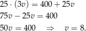 25 ⋅(3v) = 400 + 2 5v 75v − 25v = 400 50v = 4 00 ⇒ v = 8 . 