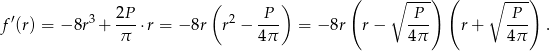  ( ) ( ∘ ---) ( ∘ ---) f′(r) = − 8r3+ 2P-⋅r = − 8r r2 − -P- = − 8r r − -P- r+ -P- . π 4π 4 π 4π 