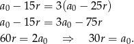 a − 1 5r = 3(a − 25r) 0 0 a0 − 1 5r = 3a0 − 75r 60r = 2a ⇒ 30r = a . 0 0 