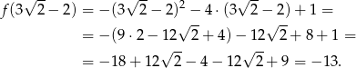  √ -- √ -- 2 √ -- f (3 2− 2) = − (3 2 − 2)√ −-4⋅ (3 2−√ 2)+ 1 = = − (9⋅ 2− 12 2+ 4)− 12 2 + 8 + 1 = √ -- √ -- = − 18 + 12 2 − 4 − 12 2+ 9 = − 13. 