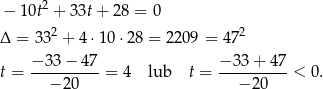  2 − 1 0t + 33t + 28 = 0 Δ = 3 32 + 4⋅10 ⋅28 = 2209 = 4 72 t = −-33-−-47-= 4 lub t = −-33+--47-< 0. − 2 0 − 20 