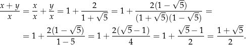  √ -- x+ y x y 2 2 (1− 5) ------= --+ --= 1+ ----√---= 1 + -----√--------√----= x x x --1+ 5 --(1 + 5 )(1− -- 5) -- 2(1 − √ 5 ) 2(√ 5 − 1) √ 5 − 1 1+ √ 5 = 1 + -----------= 1 + -----------= 1+ --------= -------. 1 − 5 4 2 2 