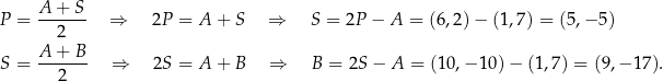  A-+-S- P = 2 ⇒ 2P = A + S ⇒ S = 2P − A = (6,2) − (1,7) = (5,− 5) A + B S = ------- ⇒ 2S = A + B ⇒ B = 2S − A = (10,− 10 )− (1,7 ) = (9,− 17). 2 