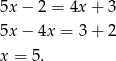 5x − 2 = 4x+ 3 5x − 4x = 3+ 2 x = 5 . 