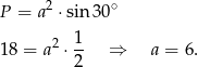  2 ∘ P = a ⋅sin30 2 1 18 = a ⋅ -- ⇒ a = 6. 2 