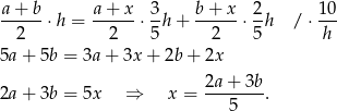 a + b a + x 3 b + x 2 10 --2---⋅h = --2---⋅ 5h + --2---⋅ 5h / ⋅ h-- 5a+ 5b = 3a + 3x + 2b + 2x 2a + 3b 2a+ 3b = 5x ⇒ x = ----5---. 