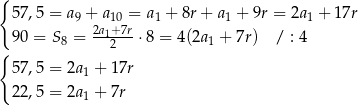 { 57,5 = a9 + a 10 = a1 + 8r + a1 + 9r = 2a 1 + 1 7r 90 = S8 = 2a12+7r⋅8 = 4(2a1 + 7r) / : 4 { 57,5 = 2a1 + 17r 22,5 = 2a + 7r 1 