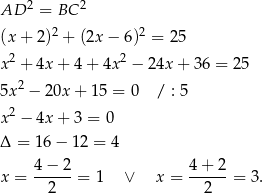  2 2 AD = BC (x + 2)2 + (2x − 6)2 = 25 x2 + 4x + 4 + 4x2 − 24x + 3 6 = 25 2 5x − 20x + 15 = 0 / : 5 x2 − 4x + 3 = 0 Δ = 16− 12 = 4 4 − 2 4+ 2 x = --2---= 1 ∨ x = --2---= 3 . 