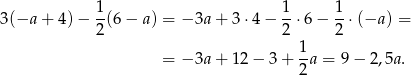  1 1 1 3(−a + 4)− -(6 − a) = −3a + 3 ⋅4 − --⋅6 − -⋅ (−a ) = 2 2 2 = −3a + 1 2− 3+ 1a = 9 − 2,5a . 2 