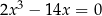  3 2x − 14x = 0 