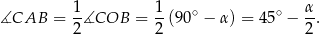  1- 1- ∘ ∘ α- ∡CAB = 2∡COB = 2 (90 − α) = 45 − 2. 