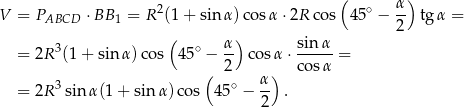  2 ( ∘ α) V = PABCD ⋅BB 1 = R (1+ sin α) cosα ⋅2R cos 45 − 2 tgα = ( α) sinα = 2R 3(1+ sin α)c os 45∘ − -- cos α⋅ ----- = ( 2 ) cosα = 2R 3sinα (1+ sin α)co s 45∘ − α- . 2 