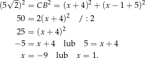  √ --2 2 2 2 (5 2) = CB = (x + 4) + (x − 1 + 5) 50 = 2(x + 4)2 / : 2 25 = (x + 4)2 − 5 = x + 4 lub 5 = x + 4 x = − 9 lub x = 1 . 