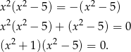  2 2 2 x (x − 5 ) = − (x − 5) x2(x 2 − 5 )+ (x 2 − 5) = 0 (x2 + 1)(x 2 − 5) = 0. 