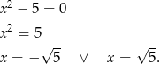 x2 − 5 = 0 2 x = 5 √ -- √ -- x = − 5 ∨ x = 5. 