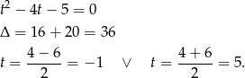  2 t − 4t− 5 = 0 Δ = 16 + 20 = 36 t = 4−-6-= − 1 ∨ t = 4-+-6-= 5. 2 2 